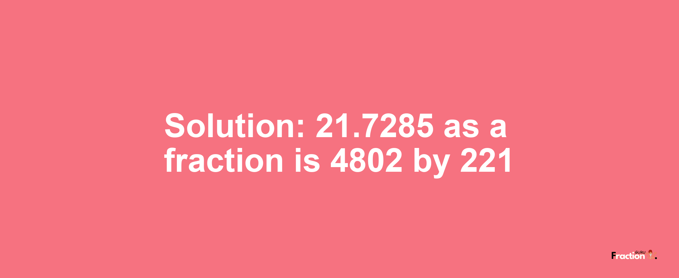 Solution:21.7285 as a fraction is 4802/221